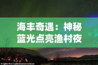 海丰奇遇：神秘蓝光点亮渔村夜空