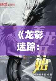 《龙影迷踪:探龙热门章节揭秘》
