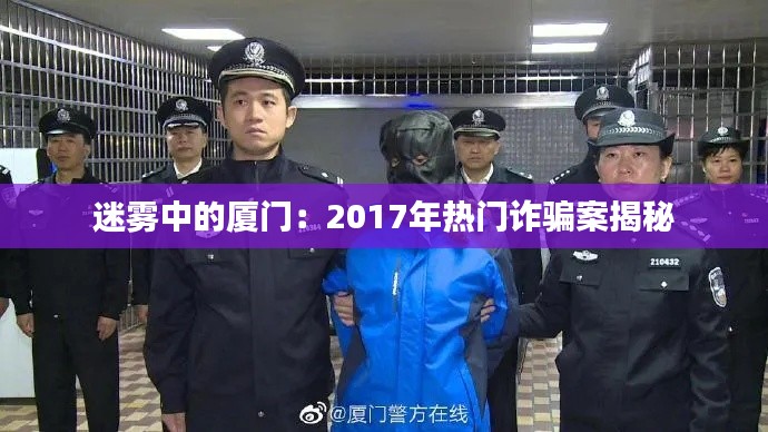 迷雾中的厦门:2017年热门诈骗案揭秘
