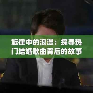 旋律中的浪漫:探寻热门结婚歌曲背后的故事