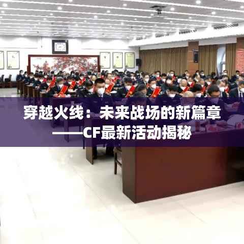 穿越火线:未来战场的新篇章——CF最新活动揭秘
