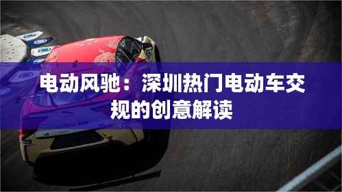 电动风驰:深圳热门电动车交规的创意解读