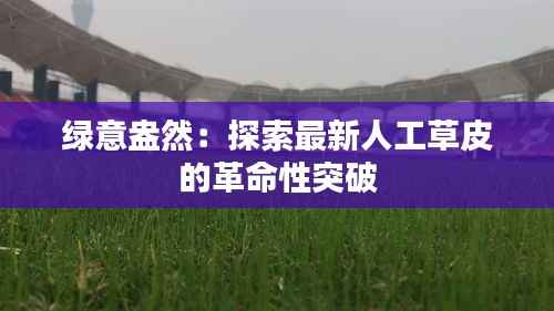 绿意盎然:探索最新人工草皮的革命性突破