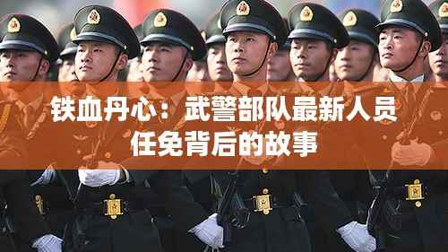 铁血丹心:武警部队最新人员任免背后的故事