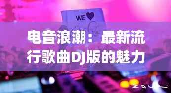 电音浪潮：最新流行歌曲DJ版的魅力解析