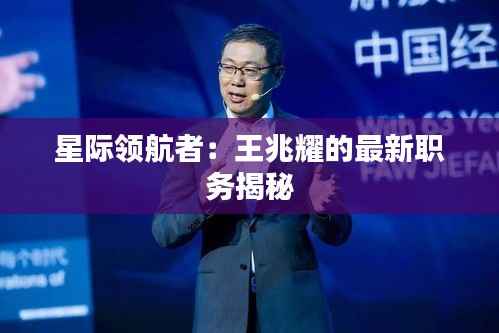 星际领航者:王兆耀的最新职务揭秘