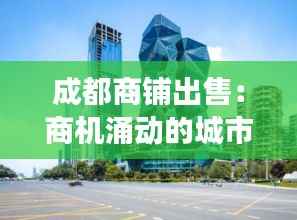 成都商铺出售：商机涌动的城市新脉动