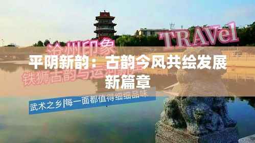 平阴新韵:古韵今风共绘发展新篇章