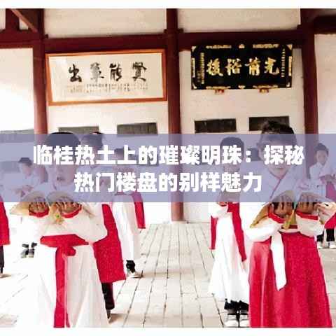 临桂热土上的璀璨明珠:探秘热门楼盘的别样魅力