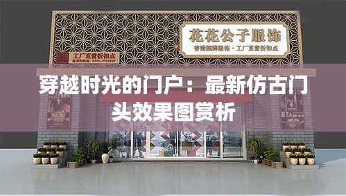 穿越时光的门户:最新仿古门头效果图赏析