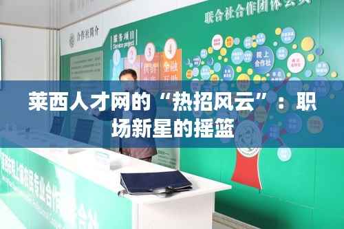 莱西人才网的“热招风云”：职场新星的摇篮