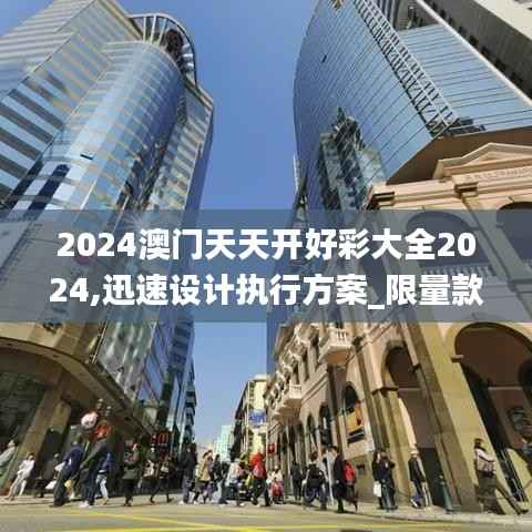 2024澳门天天开好彩大全2024,迅速设计执行方案_限量款9.104