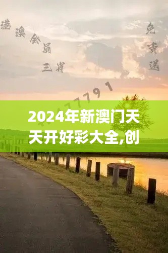 2024年新澳门天天开好彩大全,创新定义方案剖析_户外版4.534
