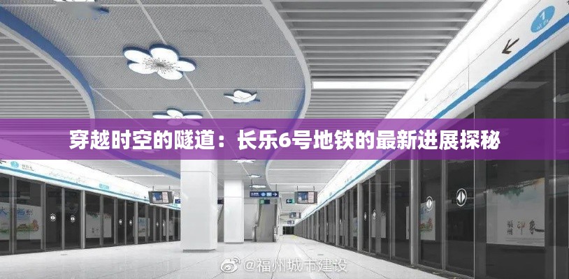 穿越时空的隧道：长乐6号地铁的最新进展探秘