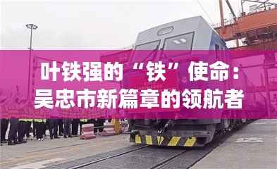 叶铁强的“铁”使命:吴忠市新篇章的领航者