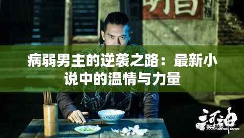 病弱男主的逆袭之路:最新小说中的温情与力量