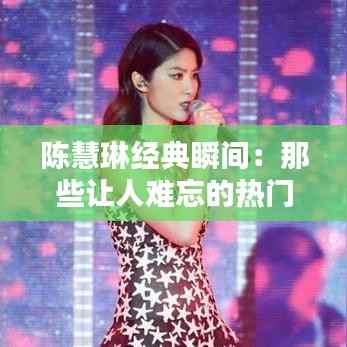 陈慧琳经典瞬间:那些让人难忘的热门图片回顾