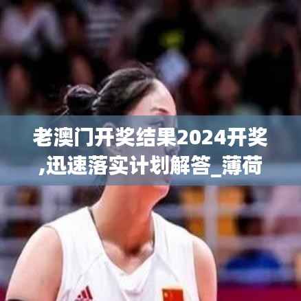 老澳门开奖结果2024开奖,迅速落实计划解答_薄荷版4.848