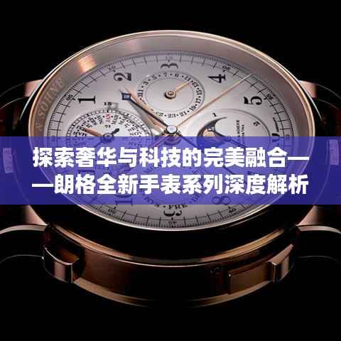 探索奢华与科技的完美融合——朗格全新手表系列深度解析