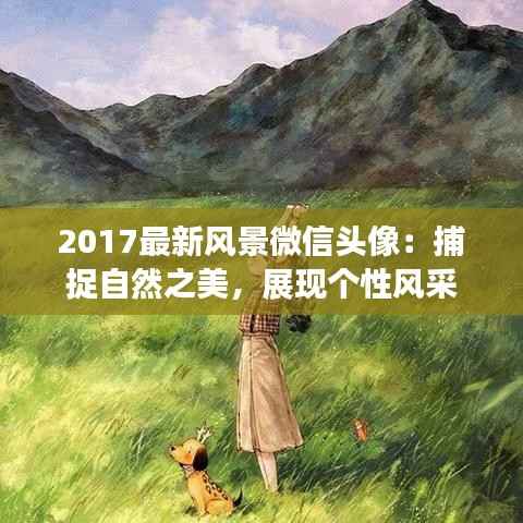 2017最新风景微信头像:捕捉自然之美,展现个性风采