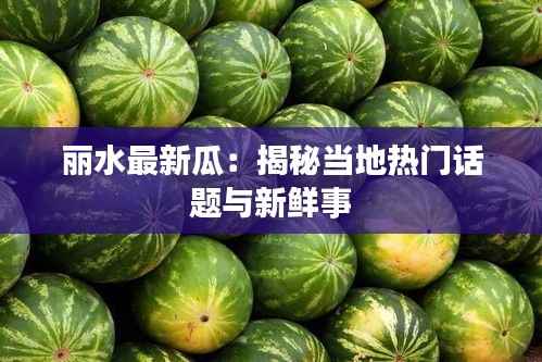 丽水最新瓜:揭秘当地热门话题与新鲜事