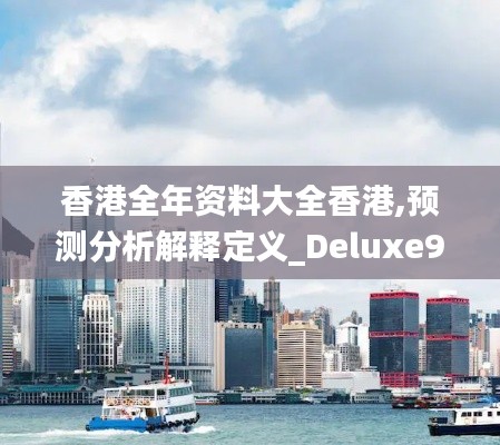 香港全年资料大全香港,预测分析解释定义_Deluxe9.958
