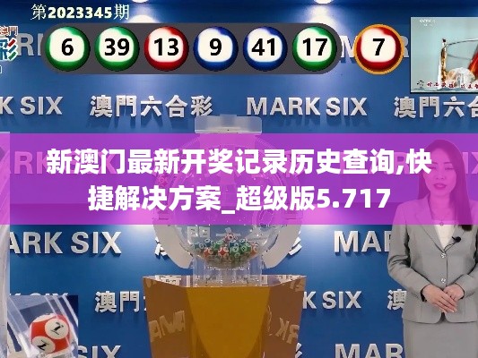 新澳门最新开奖记录历史查询,快捷解决方案_超级版5.717