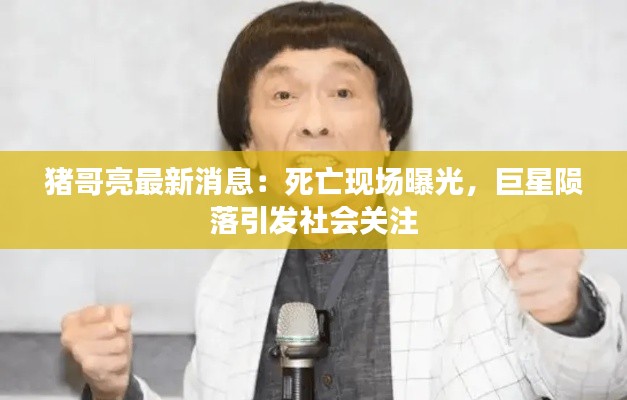 猪哥亮最新消息:死亡现场曝光,巨星陨落引发社会关注