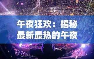 午夜狂欢：揭秘最新最热的午夜潮流