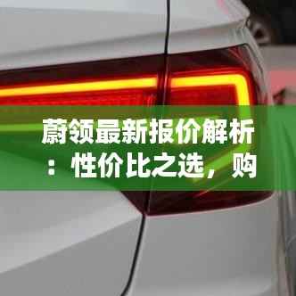 蔚领最新报价解析：性价比之选，购车新风向