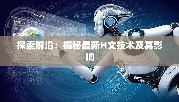 探索前沿：揭秘最新H文技术及其影响