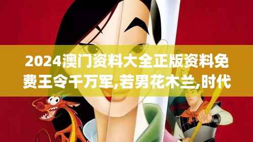 2024澳门资料大全正版资料免费王令千万军,若男花木兰,时代资料解释定义_限量版5.931