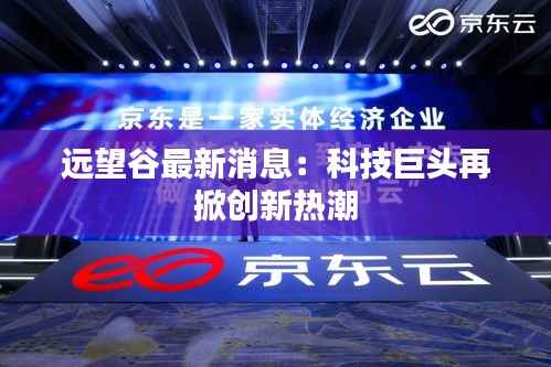 远望谷最新消息:科技巨头再掀创新热潮