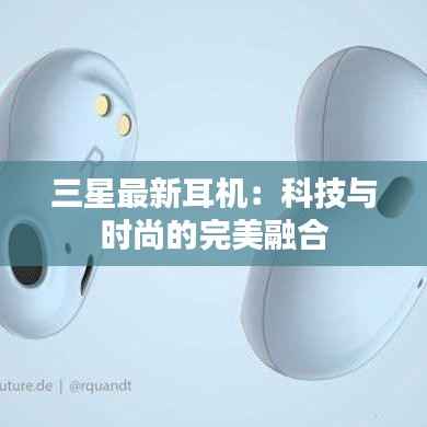 三星最新耳机:科技与时尚的完美融合