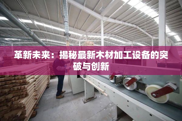 革新未来:揭秘最新木材加工设备的突破与创新