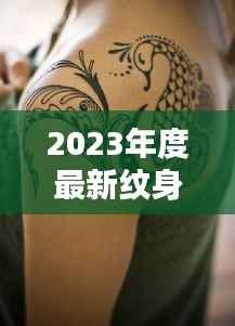 2023年度最新纹身排行:潮流与文化的完美融合