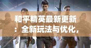 和平精英最新更新:全新玩法与优化,带你体验不一样的战场
