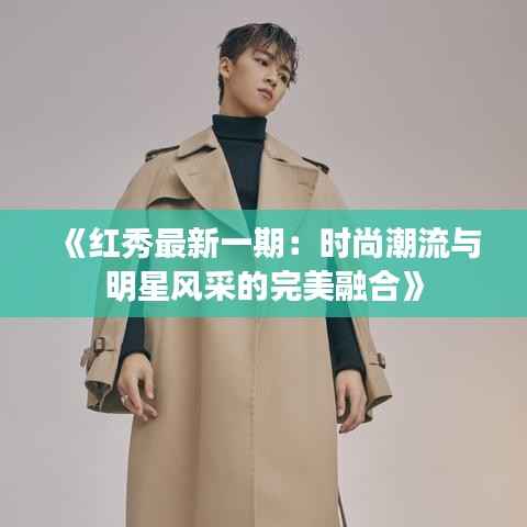 《红秀最新一期:时尚潮流与明星风采的完美融合》