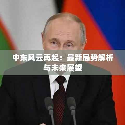 中东风云再起：最新局势解析与未来展望