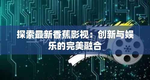 探索最新香蕉影视:创新与娱乐的完美融合