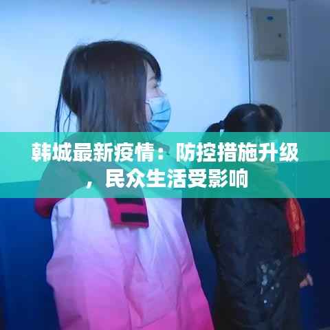 韩城最新疫情：防控措施升级，民众生活受影响