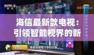 海信最新款电视:引领智能视界的新潮流