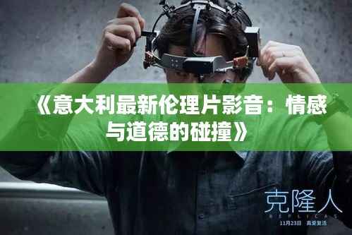 《意大利最新伦理片影音:情感与道德的碰撞》