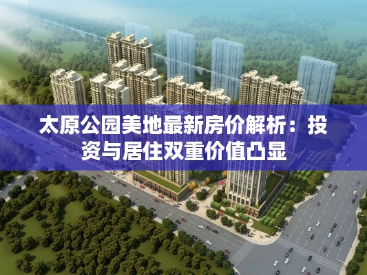 太原公园美地最新房价解析:投资与居住双重价值凸显
