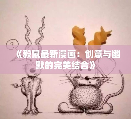 《毅鼠最新漫画:创意与幽默的完美结合》