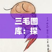 三毛图库：探索最新最快的三毛作品收藏平台