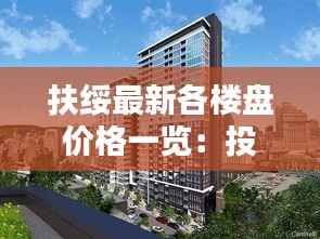 扶绥最新各楼盘价格一览:投资与自住两相宜