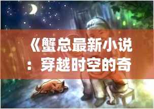 《蟹总最新小说:穿越时空的奇幻之旅》