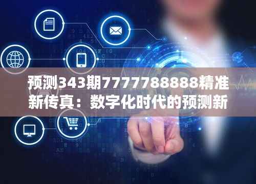 预测343期7777788888精准新传真:数字化时代的预测新趋势