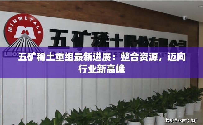 五矿稀土重组最新进展:整合资源,迈向行业新高峰